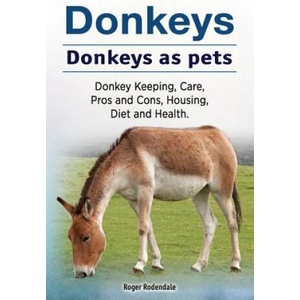 Donkeys. Donkeys as pets. Donkey Keeping, Care, Pros and Cons, Housing, Diet and Health. | Roger Rodendale (2017)