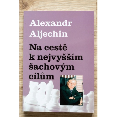 NA CESTĚ K NEJVYŠŠÍM ŠACHOVÝM CÍLŮM - Aljechin Alexandr