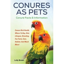 Conures as Pets: Conure Bird Health, Where to Buy, Diet, Lifespan, Breeding, Fun Facts, Care, Habitat, and Much More! Conure Facts & In Brown LollyPaperback