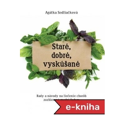 Staré, dobré, vyskúšané: Rady a návody na liečenie chorôb zozbierané medzi ľudom - Agátka Sedliačková