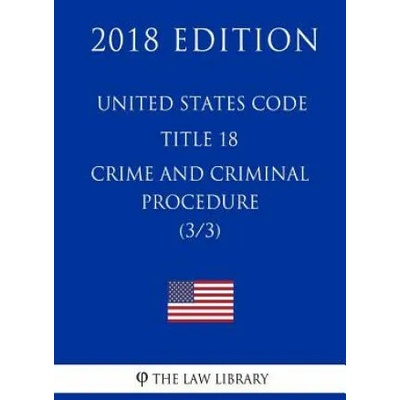 United States Code - Title 18 - Crimes and Criminal Procedure (3/3) (2018 Edition) | The Law Library