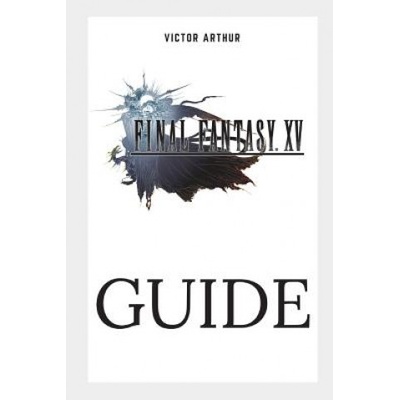 Final Fantasy XV Guide: Walkthrough, Side Quests, Bounty Hunts, Food Recipes, Cheats, Secrets and More Arthur VictorPaperback