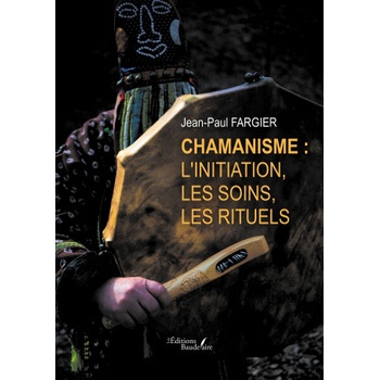 Chamanisme : l'initiation, les soins, les rituels | Jean-Paul FARGIER