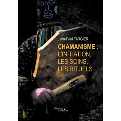 Chamanisme : l'initiation, les soins, les rituels | Jean-Paul FARGIER