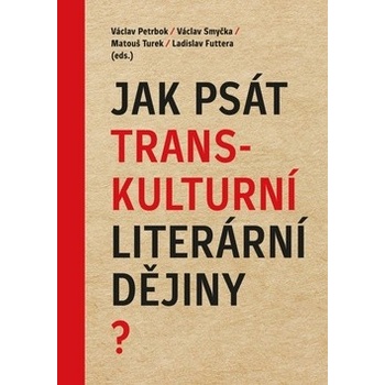 Jak psát transkulturní literární dějiny? - Petrbok, Václav,Smyčka , Václav,Futtera, Ladislav, Pevná vazba vázaná