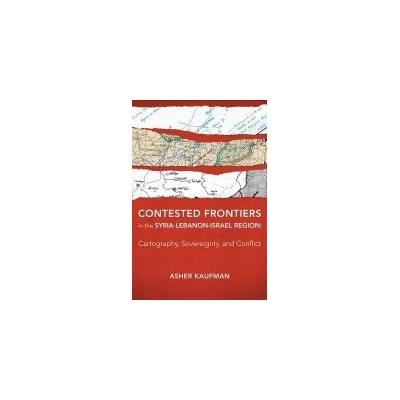 Contested Frontiers in the Syria-Lebanon-Israel Region - Kaufman, Asher (Assistant Professor, University of Notre Dame)