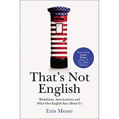 That's Not English: Britishisms, Americanisms... - Erin Moore
