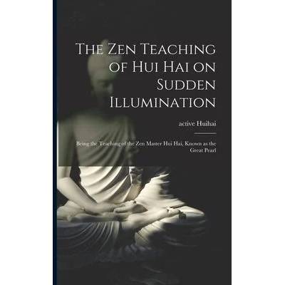 The Zen Teaching of Hui Hai on Sudden Illumination: Being the Teaching of the Zen Master Hui Hai, Known as the Great Pearl | Active 8th Century Huihai