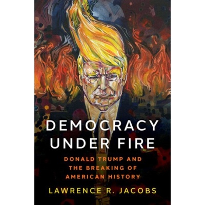 Democracy under Fire - Jacobs, Lawrence R. (McKnight Presidential Chair in Public Affairs, the Walter F. and Joan Mondale Chair for Political Studies, and director of the Center for the Study of Polit