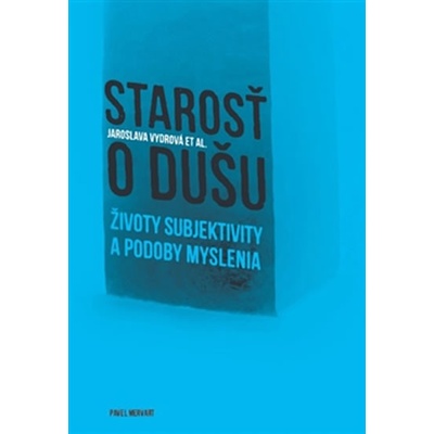 Starosť o dušu. Životy subjektivity a podoby myslenia - Jaroslava Vydrová, kol. - Pavel Mervart