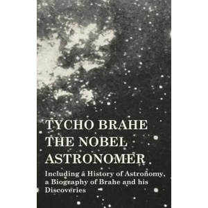 Tycho Brahe - The Nobel Astronomer - Including a History of Astronomy, a Biography of Brahe and his Discoveries | Various (ISBN: 9781473320390)