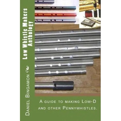 Low Whistle Makers Anthology: A guide to make Low-D and other Pennywhistles. | Daniel R Bingamon