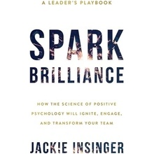 Spark Brilliance: How the Science of Positive Psychology Will Ignite, Engage, and Transform Your Team Insinger JackiePaperback