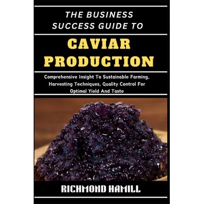 THE BUSINESS SUCCESS GUIDE TO CAVIAR PRODUCTION