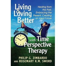 Living and Loving Better with Time Perspective Therapy: Healing from the Past, Embracing the Present, Creating an Ideal Future Zimbardo Philip G.Paperback