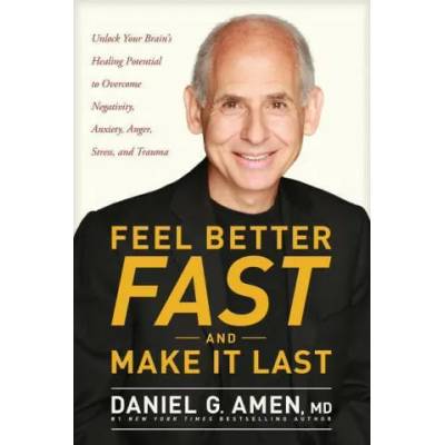 Feel Better Fast and Make It Last: Unlock Your Brain's Healing Potential to Overcome Negativity, Anxiety, Anger, Stress, and Trauma