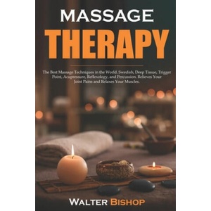 Massage Therapy: The Best Massage Techniques in the World. Swedish, Deep Tissue, Trigger Point, Acupressure, Reflexology, and Percussio | Walter Bishop (ISBN: 9798601636971)