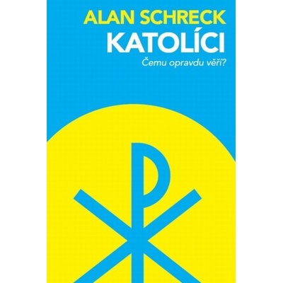 Katolíci. Čemu opravdu věří? - Schreck Alan