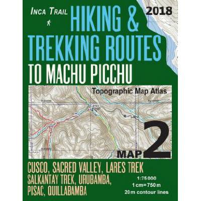 Inca Trail Map 2 Hiking & Trekking Routes to Machu Picchu Topographic Map Atlas Cusco, Sacred VAlley, Lares Trek, Salkantay Trek, Urubamba, Pisac, Qui