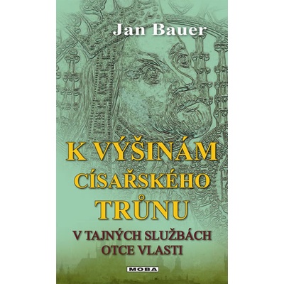 K výšinám císařského trůnu - V tajných službách otce vlasti - Jan Bauer