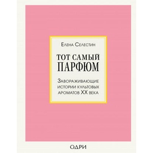 Тот самый парфюм. Завораживающие истории культовых ароматов XX века | Елена Селестин (ISBN: 9785041057015)