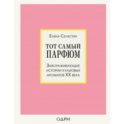 Тот самый парфюм. Завораживающие истории культовых ароматов XX века | Елена Селестин