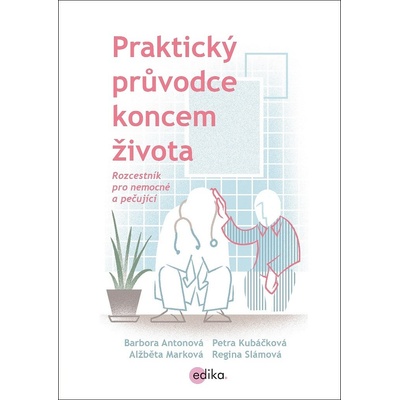 Praktick ý průvodce koncem života Barbora Antonová, Regina Slámová, Petra Kubáčk
