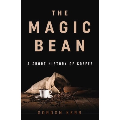 The Magic Bean: A Short History of Coffee Kerr Gordon