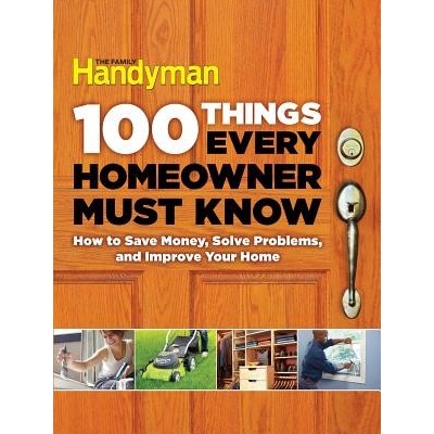 100 Things Every Homeowner Must Know: How to Save Money, Solve Problems and Improve Your Home Editors of Family HandymanPevná vazba