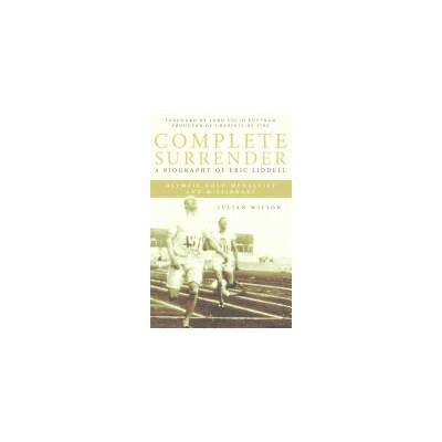 Complete Surrender: Biography of Eric Liddell | Julian Wilson