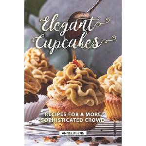 Elegant Cupcakes: Recipes for A More Sophisticated Crowd | Angel Burns (ISBN: 9781089807506)