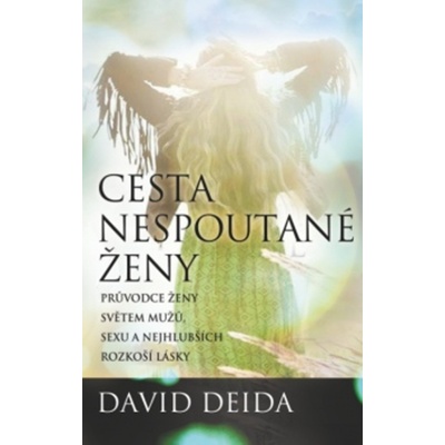 Cesta nespoutané ženy - Průvodce ženy světem mužů, sexu a nejhlubších rozkoší lásky - David Deida