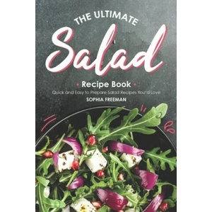 The Ultimate Salad Recipe Book: Quick and Easy to Prepare Salad Recipes You'd Love | Sophia Freeman (2019)