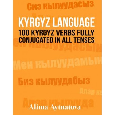 Kyrgyz Language: 100 Kyrgyz Verbs Fully Conjugated in All Tenses