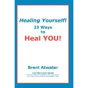 Healing Yourself! : 23 Ways to Heal YOU! | Brent Atwater (2010)