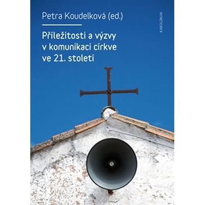 Příležitosti a výzvy v komunikaci církve ve 21.století Koudelková Petra