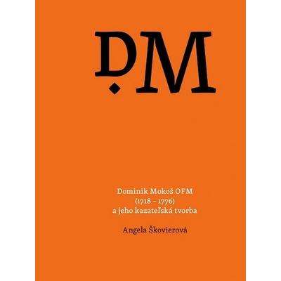 Dominik Mokoš OFM (1718 – 1776) a jeho kazateľská tvorba - Angela Škovierová