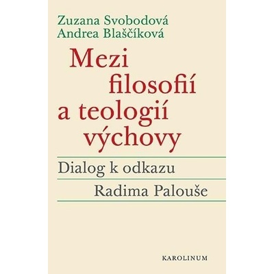 Mezi filosofií a teologií výchovy - Dialog k odkazu Radima Palouše - Andrea Blaščíková