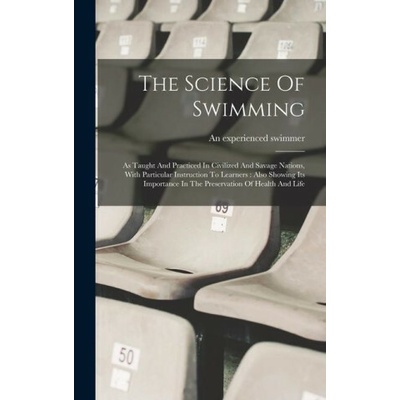 The Science Of Swimming: As Taught And Practiced In Civilized And Savage Nations, With Particular Instruction To Learners: Also Showing Its Imp