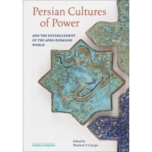 Persian Cultures of Power and the Entanglement of the Afro-Eurasian World | Matthew P. Canepa, Rachel Mairs, Warwick Ball, Stefan R. Hauser, Sören Stark (ISBN: 9781606068427)