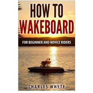 How To Wakeboard: For Beginner and Novice Riders | Charles Whyte (ISBN: 9781519194084)