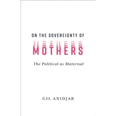 On the Sovereignty of Mothers - Anidjar, Gil (Columbia University)