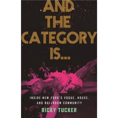 And the Category Is...: Inside New York's Vogue, House, and Ballroom Community Tucker RickyPaperback