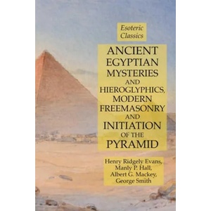 Ancient Egyptian Mysteries and Hieroglyphics, Modern Freemasonry and Initiation of the Pyramid | Hall Manly P. Hall, Mackey Albert G. Mackey, Evans Henry Ridgely Evans (ISBN: 9781631184307)