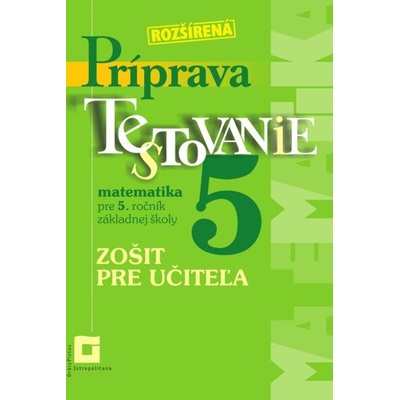 Rozšírená príprava na Testovanie 5 - matematika pre 5. ročník ZŠ (zošit pre učiteľa) - Martina Totkovičová