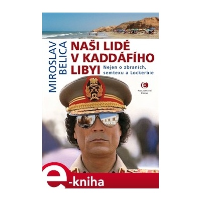 Naši lidé v Kaddáfího Libyi. Nejen o zbraních, semtexu a Lockerbie - Miroslav Belica