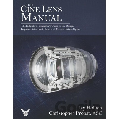 The Cine Lens ManualJay Holben, Christopher Probst