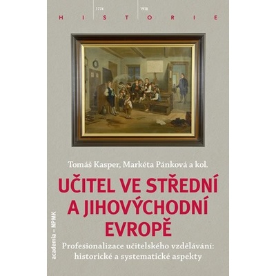 Učitel ve střední a jihovýchodní Evropě. Profesionalizace učitelského vzdělávání - Tomáš Kasper, Markéta Pánková, kol. - Academia