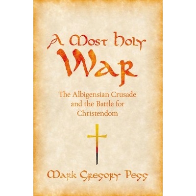 A Most Holy War: The Albigensian Crusade and the Battle for Christendom Pegg Mark Gregory