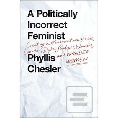 Politically Incorrect Feminist - Creating a Movement with Bitches, Lunatics, Dykes, Prodigies, Warriors, and Wonder Women Chesler Phyllis Pevná vazba
